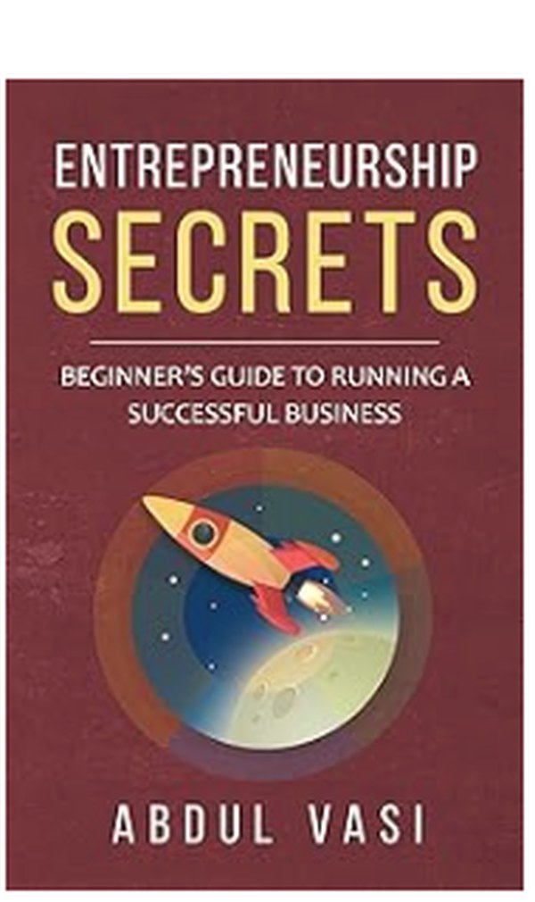 Entrepreneurship Secrets: Beginner's Guide To Running A Successful Business